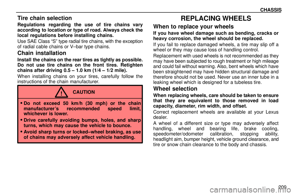 lexus LS400 1996  Engine / 1996 LS400: CHASSIS CHASSIS
209
Tire chain selection
Regulations  regarding the use of tire chains vary
according  to location or type of road. Always check the
local regulations before installing chains.
Use SAE Class 
