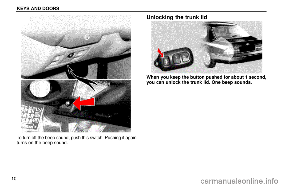 lexus LS400 1996  Gauges, Meters and Service Reminders / 1996 LS400: KEYS AND DOORS KEYS AND DOORS
10
To turn off the beep sound, push this switch. Pushing it again
turns on the beep sound.
Unlocking the trunk lid
When you keep the button pushed for about 1 second,
you can unlock the