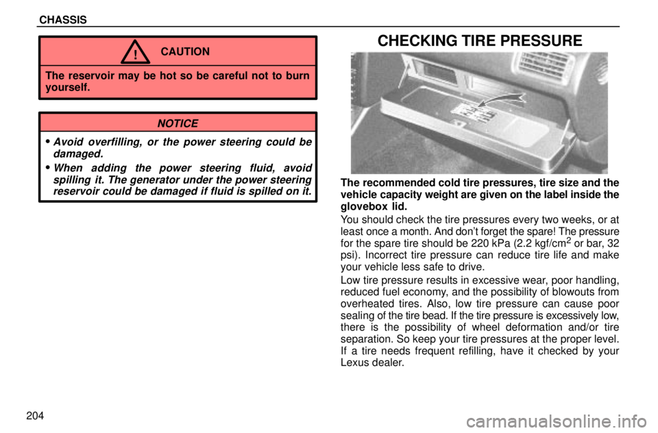 lexus LS400 1996 Gauges, Meters and Service Reminders / 1996 LS400: CHASSIS CHASSIS
204
CAUTION!
The reservoir may be hot so be careful not to burn
yourself.
NOTICE
Avoid overfilling, or the power steering could be
damaged.
When adding the power steering fluid, avoid
spilli lexus LS400 1996 Gauges, Meters and Service Reminders / 1996 LS400: CHASSIS CHASSIS
204
CAUTION!
The reservoir may be hot so be careful not to burn
yourself.
NOTICE
Avoid overfilling, or the power steering could be
damaged.
When adding the power steering fluid, avoid
spilli