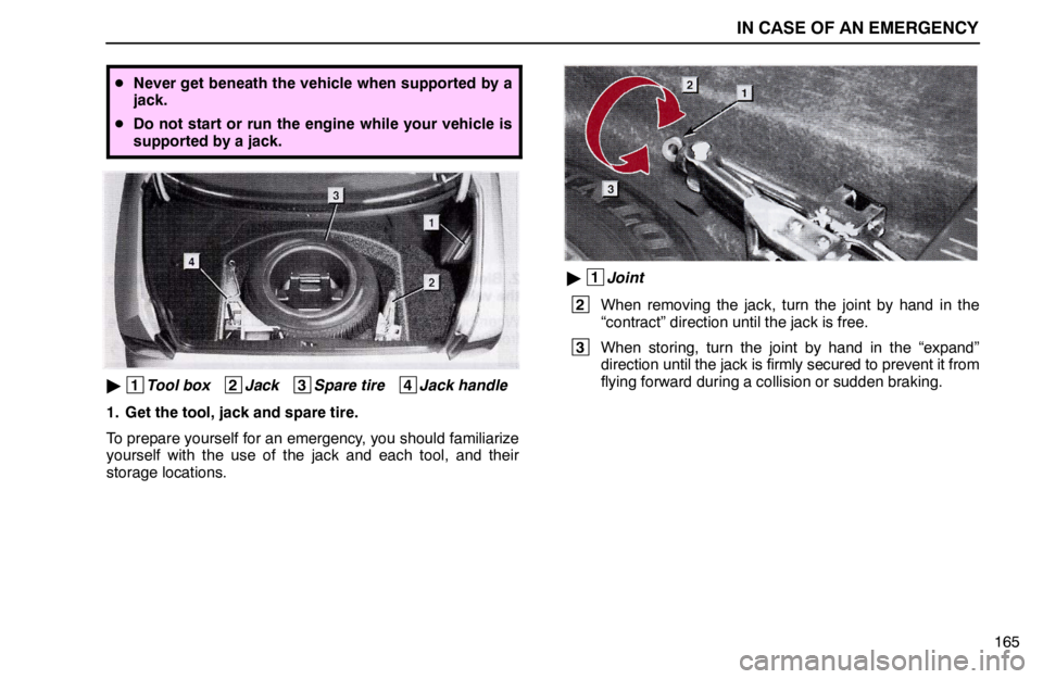 lexus LS400 1995  Air Conditioning and Audio / 1995 LS400: IN CASE OF AN EMERGENCY IN CASE OF AN EMERGENCY
165
Never get beneath the vehicle when supported by a
jack.
Do not start or run the engine while your vehicle is
supported by a jack.
 1
Tool box   2
Jack   3
Spare tire   4