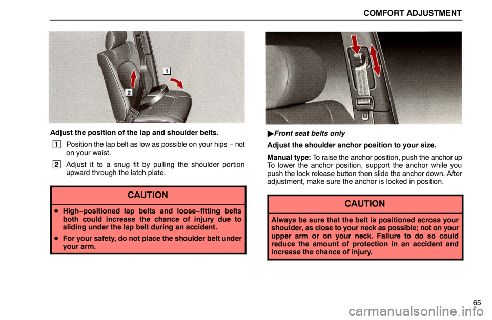lexus LS400 1995 Electrical Components / 1995 LS400: COMFORT ADJUSTMENT COMFORT ADJUSTMENT
65
Adjust the position of the lap and shoulder belts.
1
Position the lap belt as low as possible on your hips − not
on your waist.
2
Adjust it to a snug fit by pulling the shoul lexus LS400 1995 Electrical Components / 1995 LS400: COMFORT ADJUSTMENT COMFORT ADJUSTMENT
65
Adjust the position of the lap and shoulder belts.
1
Position the lap belt as low as possible on your hips − not
on your waist.
2
Adjust it to a snug fit by pulling the shoul
