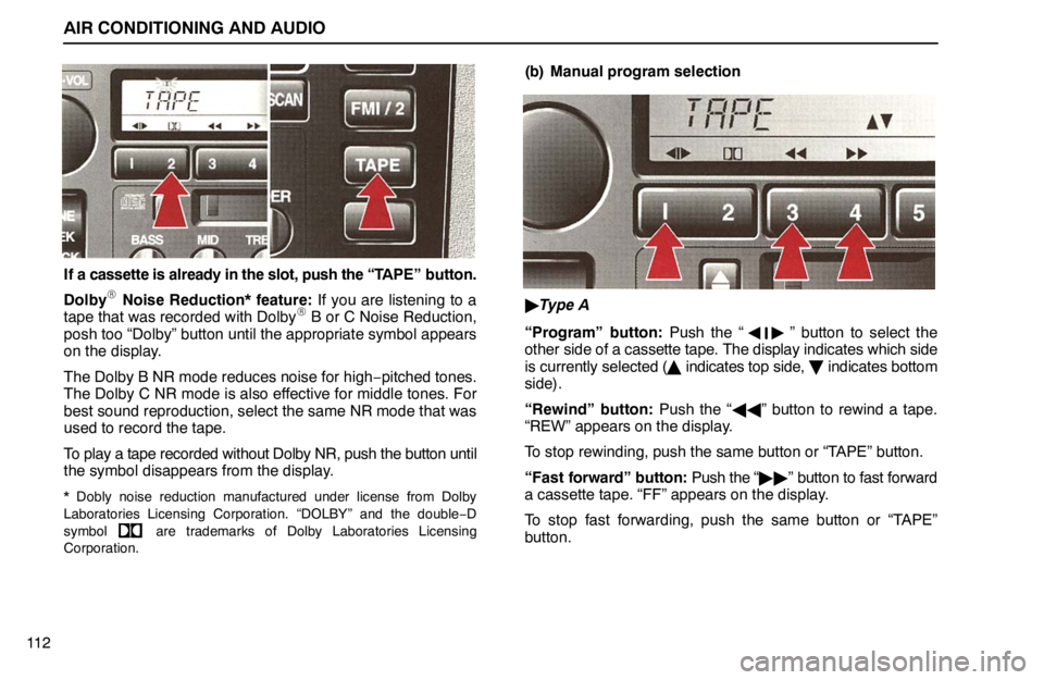 lexus LS400 1995 Exterior Equipment / 1995 LS400: AIR CONDITIONING AND AUDIO AIR CONDITIONING AND AUDIO
11 2
If a cassette is already in the slot, push the “TAPE” button.
Dolby
Noise Reduction* feature: If you are listening to a
tape that was recorded with Dolby B or C lexus LS400 1995 Exterior Equipment / 1995 LS400: AIR CONDITIONING AND AUDIO AIR CONDITIONING AND AUDIO
11 2
If a cassette is already in the slot, push the “TAPE” button.
Dolby
Noise Reduction* feature: If you are listening to a
tape that was recorded with Dolby B or C