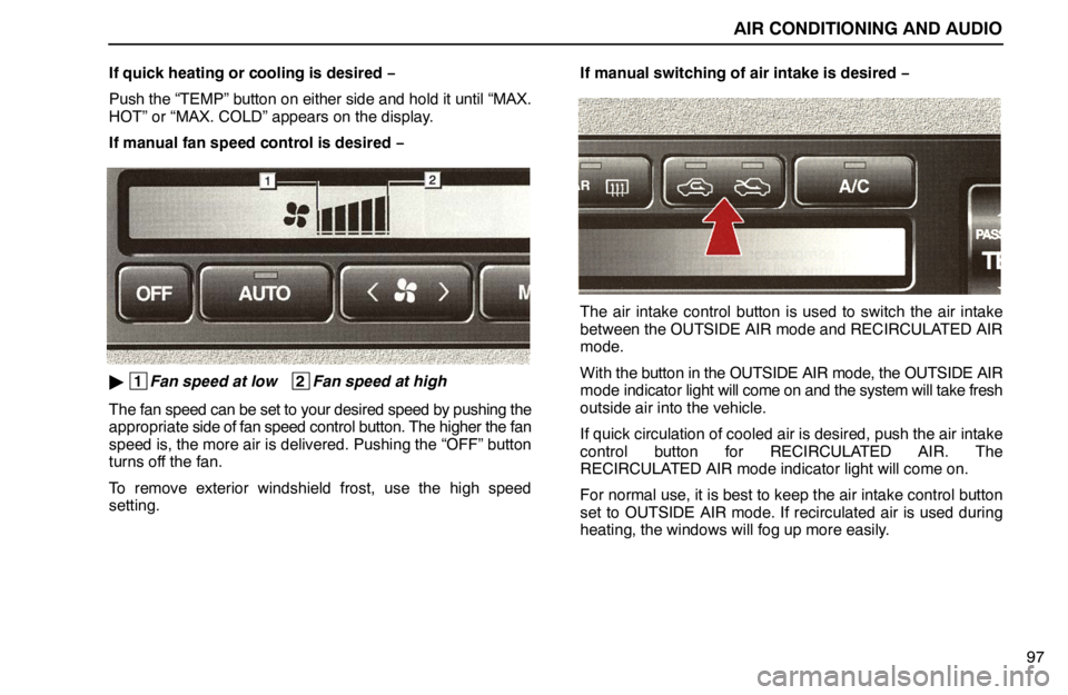 lexus LS400 1995 Exterior Equipment / 1995 LS400: AIR CONDITIONING AND AUDIO AIR CONDITIONING AND AUDIO
97 If quick heating or cooling is desired −
Push the “TEMP” button on either side and hold it until “MAX.
HOT” or “MAX. COLD” appears on the display.
If manual lexus LS400 1995 Exterior Equipment / 1995 LS400: AIR CONDITIONING AND AUDIO AIR CONDITIONING AND AUDIO
97 If quick heating or cooling is desired −
Push the “TEMP” button on either side and hold it until “MAX.
HOT” or “MAX. COLD” appears on the display.
If manual