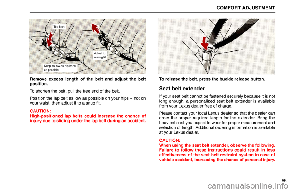 lexus LS400 1994 Keys and Doors / 1994 LS400: COMFORT ADJUSTMENT COMFORT ADJUSTMENT
65
Too high
Adjust to
a snug fit
Keep as low on hip bone
as possible
Remove excess length of the belt and adjust the belt
position.
To shorten the belt, pull the free end of the bel lexus LS400 1994 Keys and Doors / 1994 LS400: COMFORT ADJUSTMENT COMFORT ADJUSTMENT
65
Too high
Adjust to
a snug fit
Keep as low on hip bone
as possible
Remove excess length of the belt and adjust the belt
position.
To shorten the belt, pull the free end of the bel