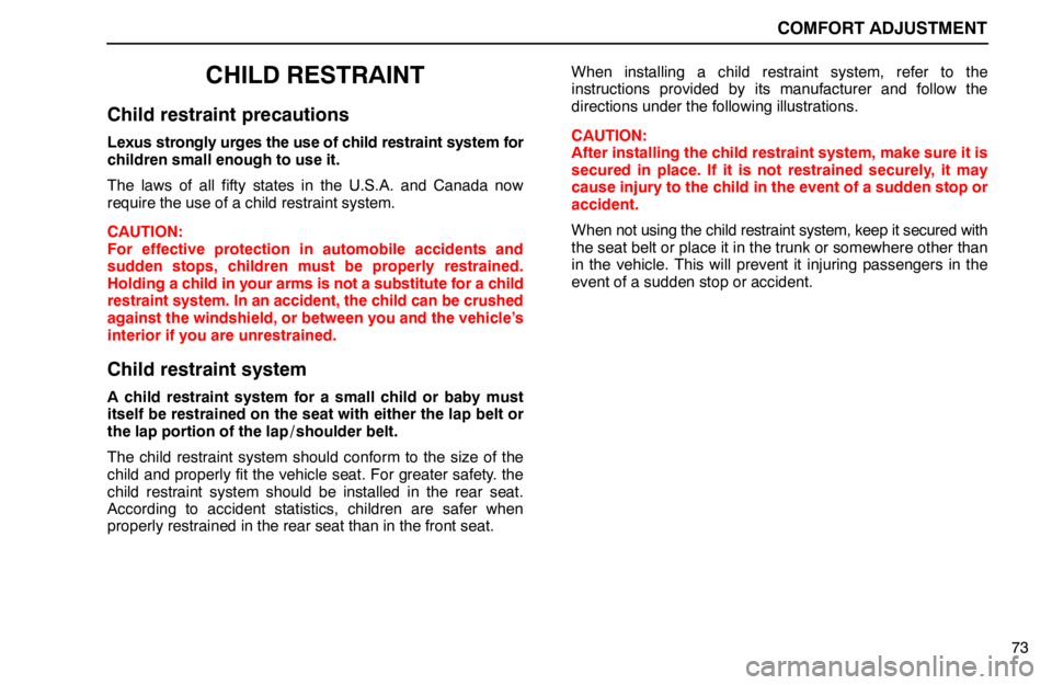 lexus LS400 1994  Keys and Doors / 1994 LS400: COMFORT ADJUSTMENT COMFORT ADJUSTMENT
73
CHILD RESTRAINT
Child restraint precautions
Lexus strongly urges the use of child restraint system for
children small enough to use it.
The laws of all fifty states in the U.S.A.