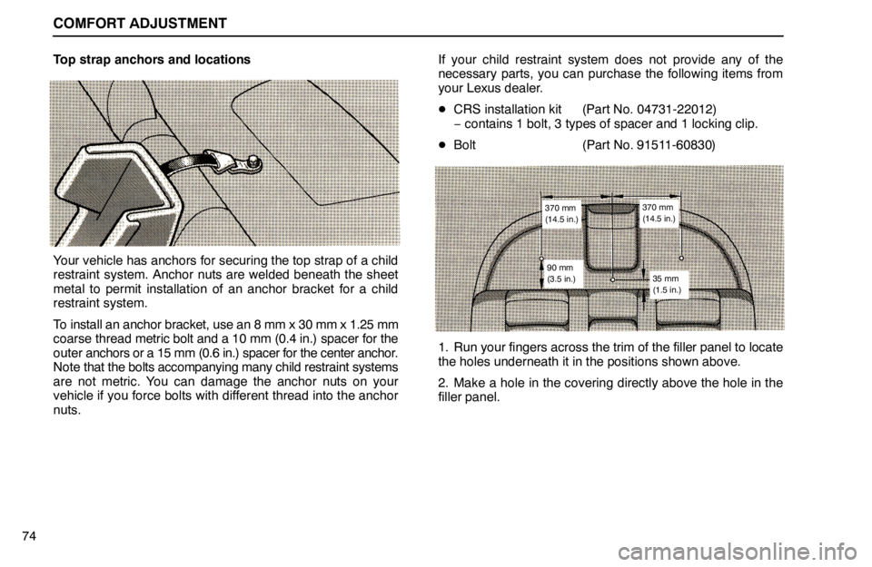 lexus LS400 1994  Keys and Doors / 1994 LS400: COMFORT ADJUSTMENT COMFORT ADJUSTMENT
74Top strap anchors and locations
Your vehicle has anchors for securing the top strap of a child
restraint system. Anchor nuts are welded beneath the sheet
metal to permit installat
