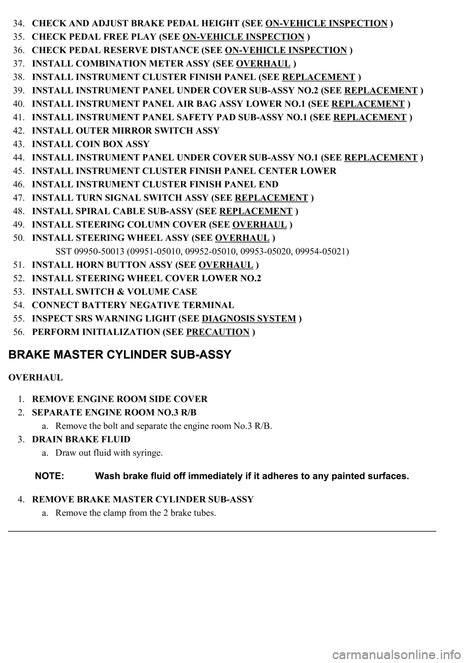 LEXUS LS430 2003  Factory Repair Manual 34.CHECK AND ADJUST BRAKE PEDAL HEIGHT (SEE ON-VEHICLE INSPECTION )  
35.CHECK PEDAL FREE PLAY (SEE ON
-VEHICLE INSPECTION )  
36.CHECK PEDAL RESERVE DISTANCE (SEE ON
-VEHICLE INSPECTION )  
37.INSTAL