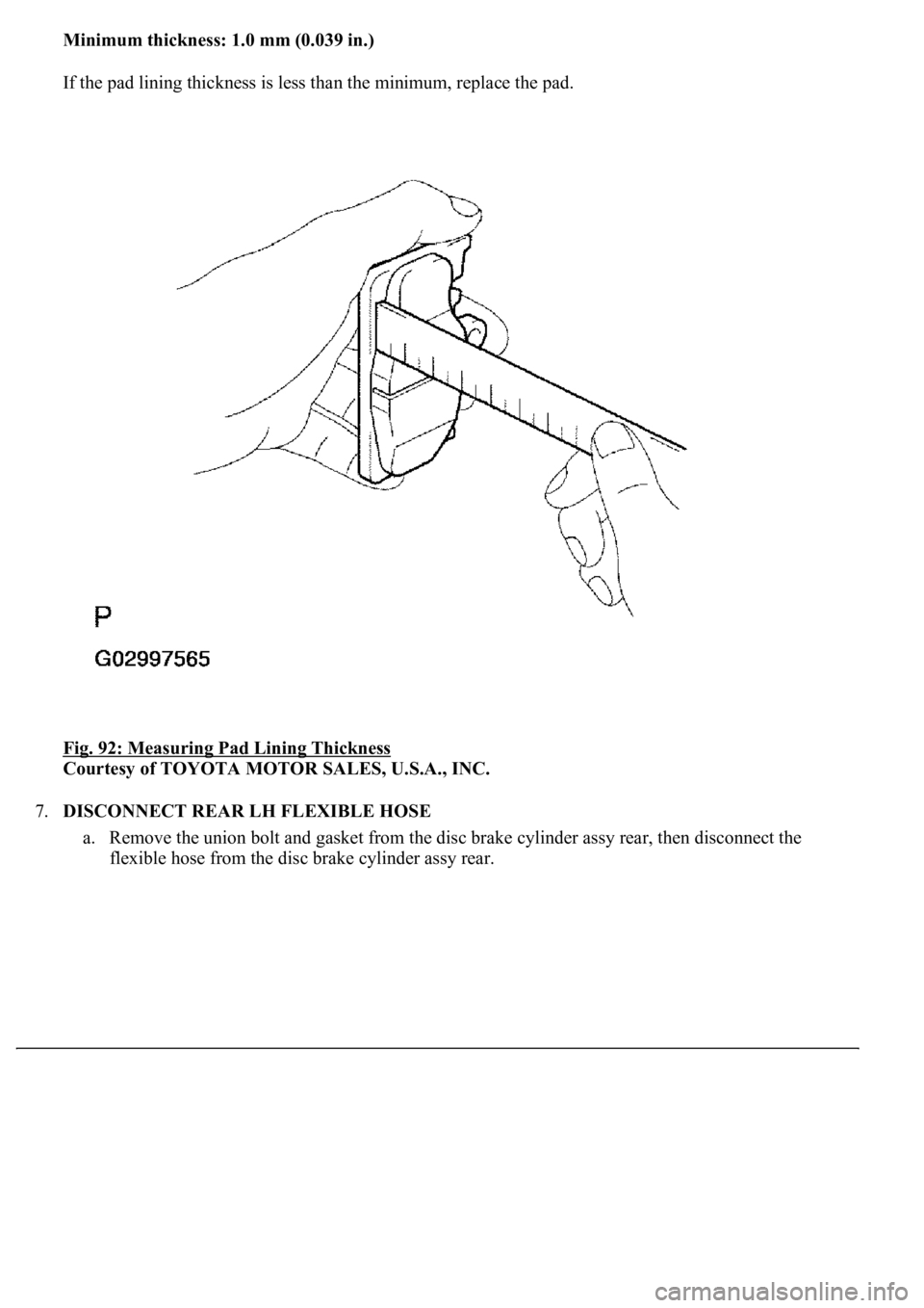 LEXUS LS430 2003  Factory Repair Manual Minimum thickness: 1.0 mm (0.039 in.)
If the pad lining thickness is less than the minimum, replace the pad. 
Fig. 92: Measuring Pad Lining Thickness
 
Courtesy of TOYOTA MOTOR SALES, U.S.A., INC. 
7.