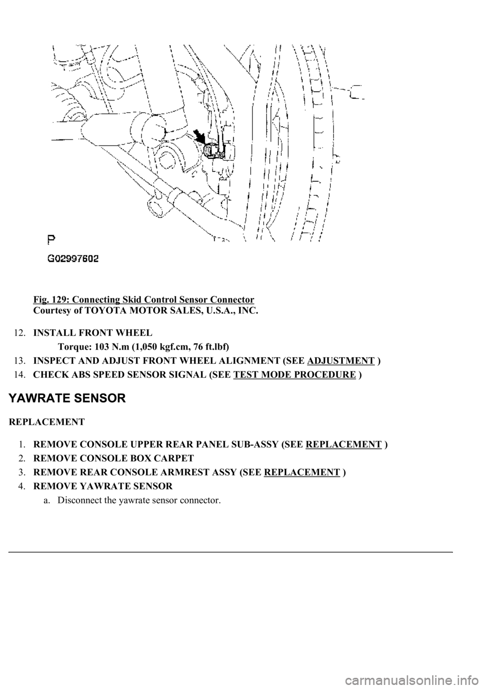 LEXUS LS430 2003  Factory Repair Manual Fig. 129: Connecting Skid Control Sensor Connector 
Courtesy of TOYOTA MOTOR SALES, U.S.A., INC. 
12.INSTALL FRONT WHEEL 
Torque: 103 N.m (1,050 kgf.cm, 76 ft.lbf)  
13.INSPECT AND ADJUST FRONT WHEEL 