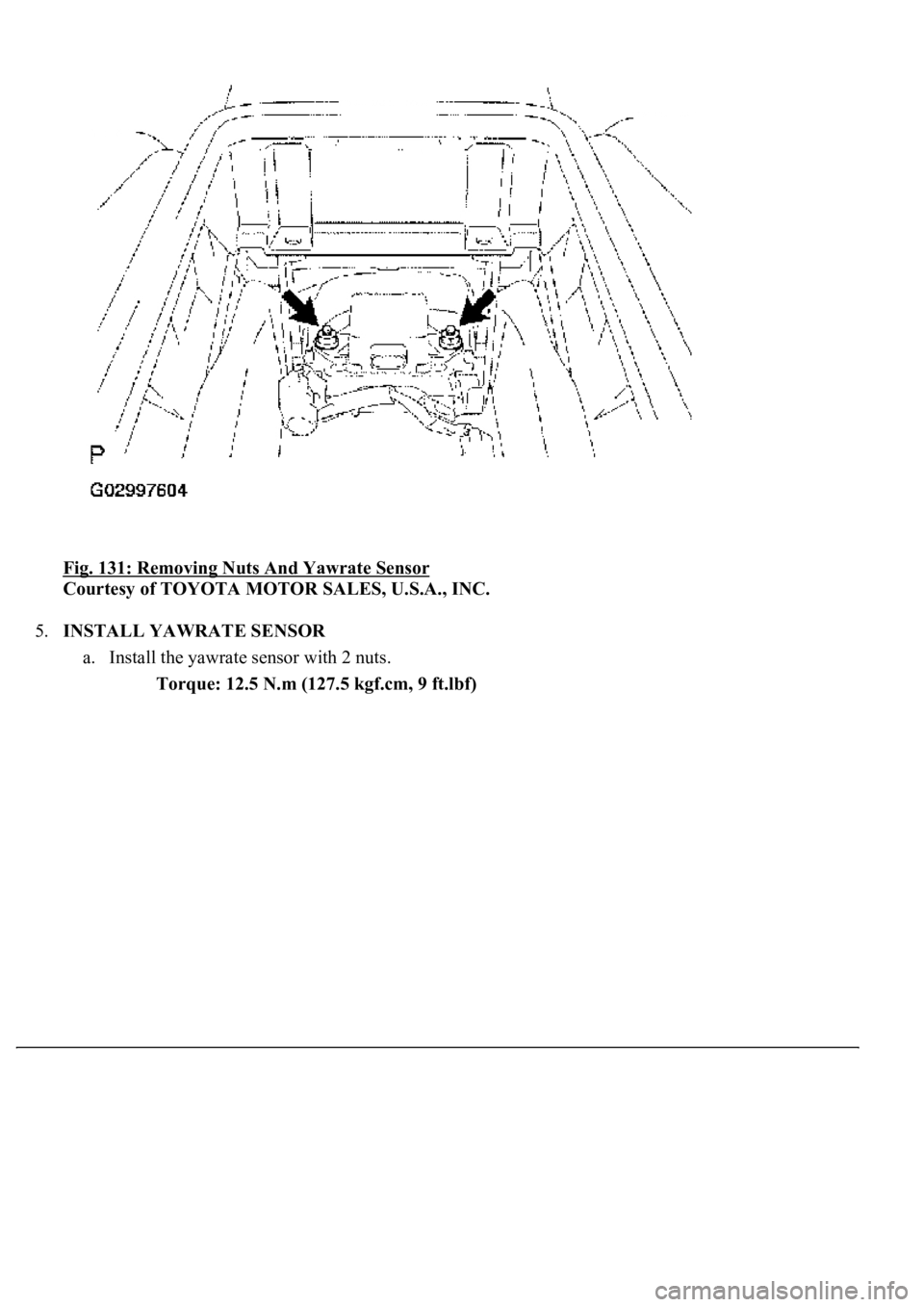 LEXUS LS430 2003  Factory Repair Manual Fig. 131: Removing Nuts And Yawrate Sensor 
Courtesy of TOYOTA MOTOR SALES, U.S.A., INC. 
5.INSTALL YAWRATE SENSOR 
a. Install the yawrate sensor with 2 nuts. 
Torque: 12.5 N.m (127.5 kgf.cm, 9 ft.lbf