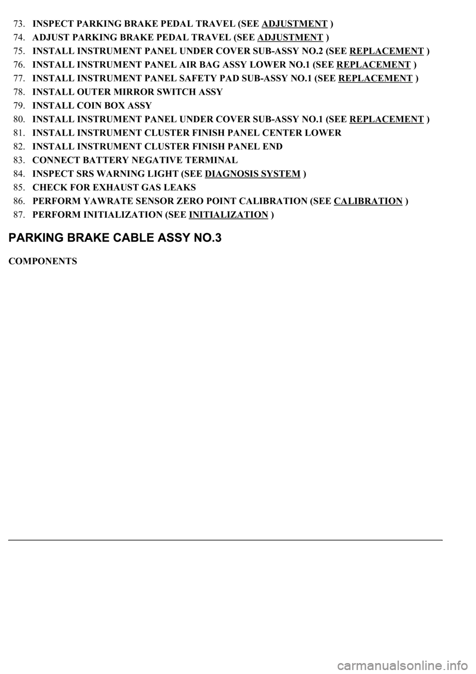 LEXUS LS430 2003  Factory Repair Manual 73.INSPECT PARKING BRAKE PEDAL TRAVEL (SEE ADJUSTMENT )  
74.ADJUST PARKING BRAKE PEDAL TRAVEL (SEE ADJUSTMENT
 )  
75.INSTALL INSTRUMENT PANEL UNDER COVER SUB-ASSY NO.2 (SEE REPLACEMENT
 )  
76.INSTA