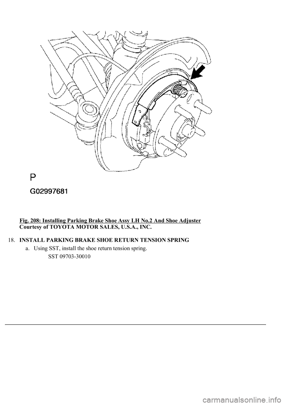 LEXUS LS430 2003  Factory Repair Manual Fig. 208: Installing Parking Brake Shoe Assy LH No.2 And Shoe Adjuster 
Courtesy of TOYOTA MOTOR SALES, U.S.A., INC. 
18.INSTALL PARKING BRAKE SHOE RETURN TENSION SPRING 
a. Using SST, install the sho