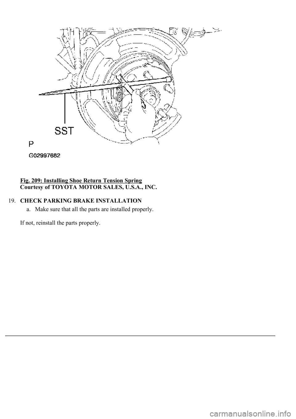 LEXUS LS430 2003  Factory Repair Manual Fig. 209: Installing Shoe Return Tension Spring 
Courtesy of TOYOTA MOTOR SALES, U.S.A., INC. 
19.CHECK PARKING BRAKE INSTALLATION 
a. Make sure that all the parts are installed properly.  
If not, re