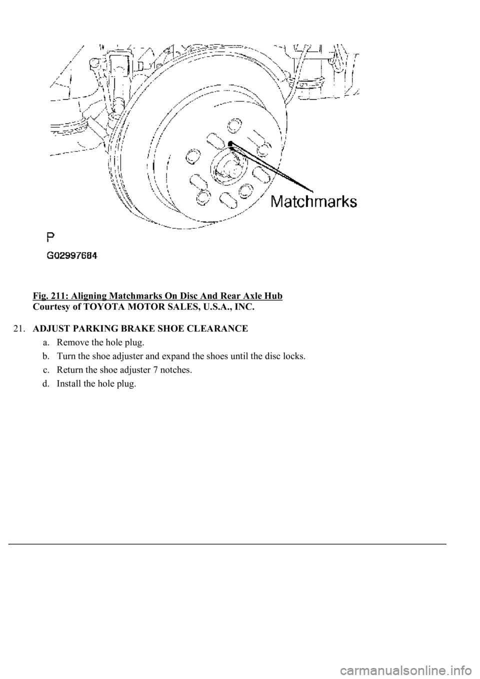 LEXUS LS430 2003  Factory Repair Manual Fig. 211: Aligning Matchmarks On Disc And Rear Axle Hub 
Courtesy of TOYOTA MOTOR SALES, U.S.A., INC. 
21.ADJUST PARKING BRAKE SHOE CLEARANCE 
a. Remove the hole plug.  
b. Turn the shoe adjuster and 