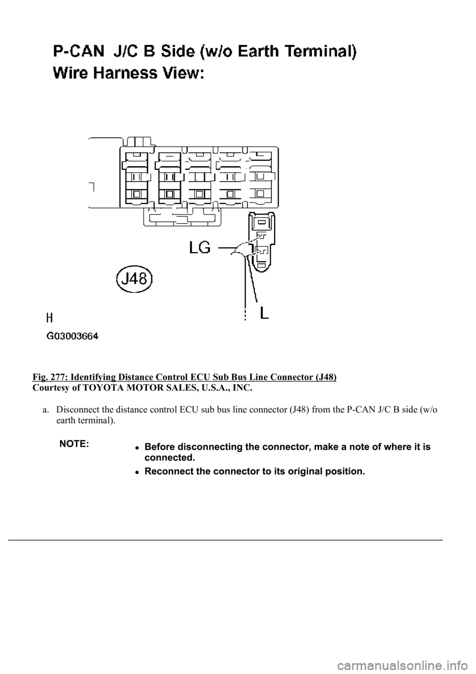 LEXUS LS430 2003  Factory Repair Manual Fig. 277: Identifying Distance Control ECU Sub Bus Line Connector (J48) 
Courtesy of TOYOTA MOTOR SALES, U.S.A., INC. 
a. Disconnect the distance control ECU sub bus line connector (J48) from the P-CA