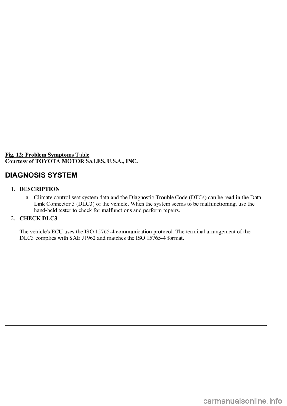 LEXUS LS430 2003  Factory Repair Manual Fig. 12: Problem Symptoms Table 
Courtesy of TOYOTA MOTOR SALES, U.S.A., INC. 
1.DESCRIPTION 
a. Climate control seat system data and the Diagnostic Trouble Code (DTCs) can be read in the Data 
Link C