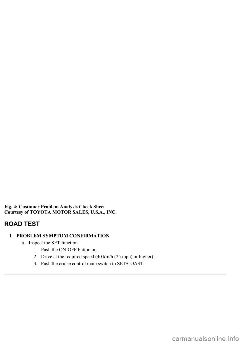 LEXUS LS430 2003  Factory Repair Manual Fig. 4: Customer Problem Analysis Check Sheet 
Courtesy of TOYOTA MOTOR SALES, U.S.A., INC. 
1.PROBLEM SYMPTOM CONFIRMATION 
a. Inspect the SET function. 
1. Push the ON-OFF button on.  
2. Drive at t