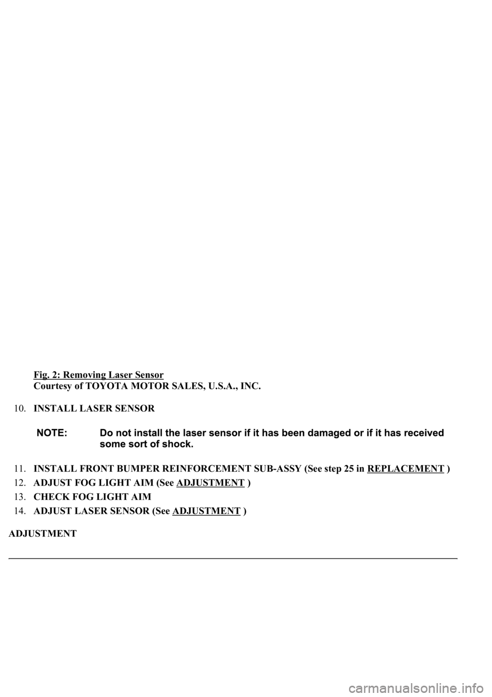 LEXUS LS430 2003  Factory Repair Manual Fig. 2: Removing Laser Sensor 
Courtesy of TOYOTA MOTOR SALES, U.S.A., INC. 
10.INSTALL LASER SENSOR 
11.INSTALL FRONT BUMPER REINFORCEMENT SUB-ASSY (See step 25 in REPLACEMENT
 )  
12.ADJUST FOG LIGH