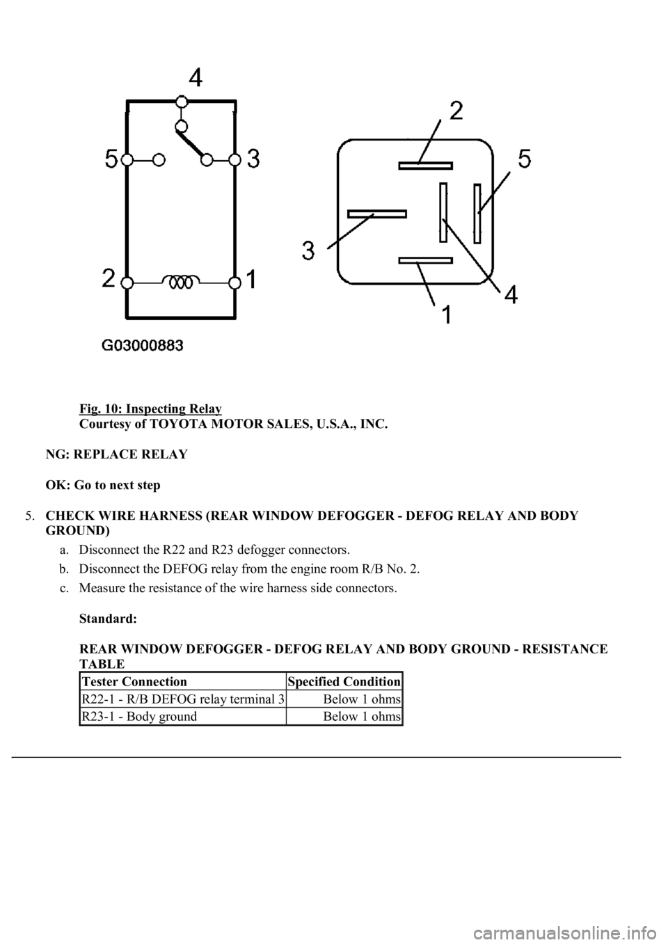 LEXUS LS430 2003  Factory Repair Manual Fig. 10: Inspecting Relay 
Courtesy of TOYOTA MOTOR SALES, U.S.A., INC. 
NG: REPLACE RELAY  
OK: Go to next step  
5.CHECK WIRE HARNESS (REAR WINDOW DEFOGGER - DEFOG RELAY AND BODY 
GROUND) 
a. Discon