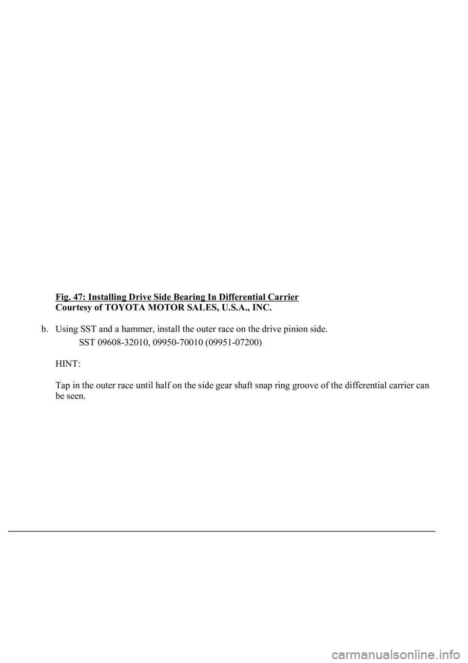 LEXUS LS430 2003  Factory Repair Manual Fig. 47: Installing Drive Side Bearing In Differential Carrier 
Courtesy of TOYOTA MOTOR SALES, U.S.A., INC. 
b. Using SST and a hammer, install the outer race on the drive pinion side. 
SST 09608-320