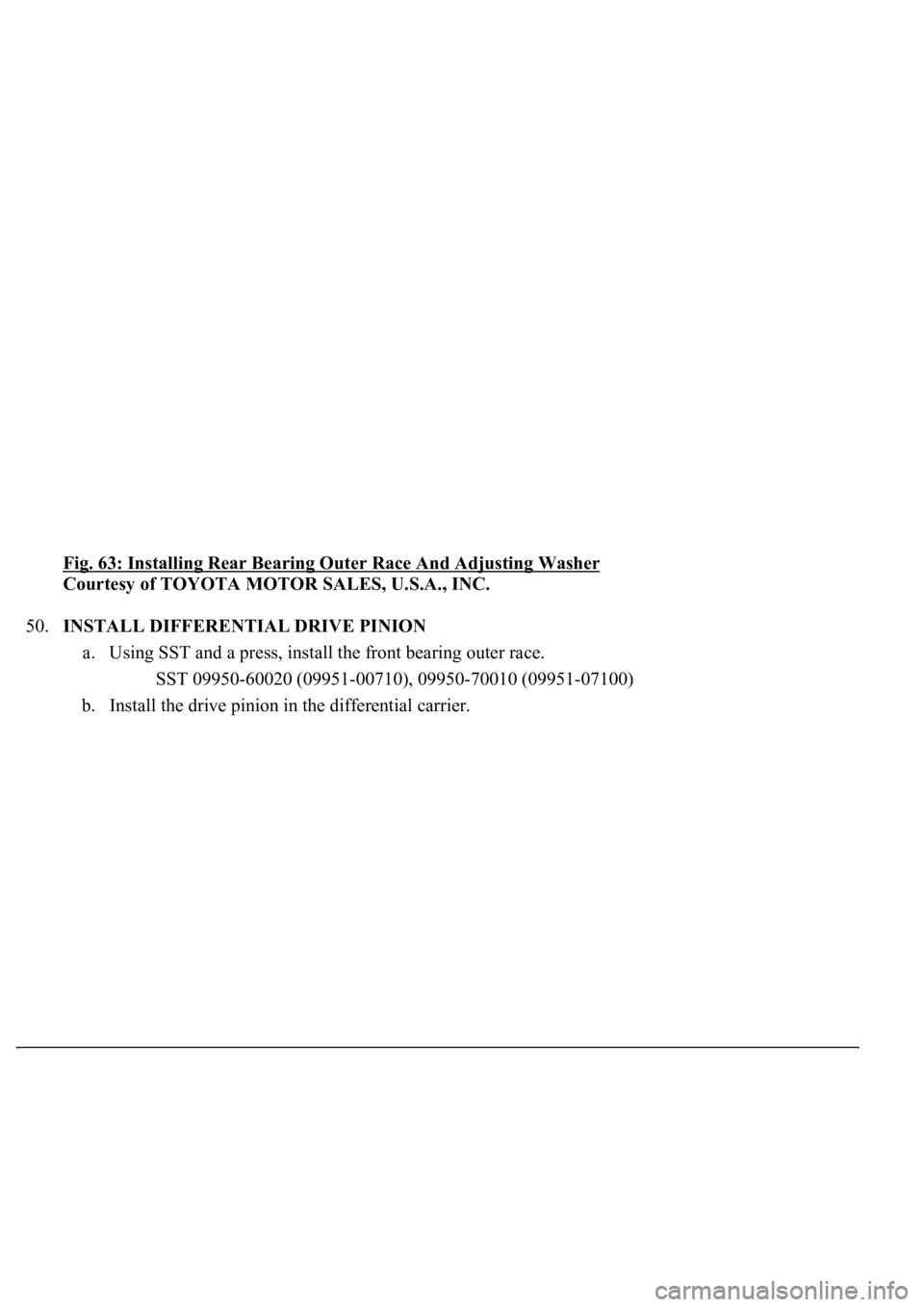 LEXUS LS430 2003  Factory Repair Manual Fig. 63: Installing Rear Bearing Outer Race And Adjusting Washer 
Courtesy of TOYOTA MOTOR SALES, U.S.A., INC. 
50.INSTALL DIFFERENTIAL DRIVE PINION 
a. Using SST and a press, install the front bearin
