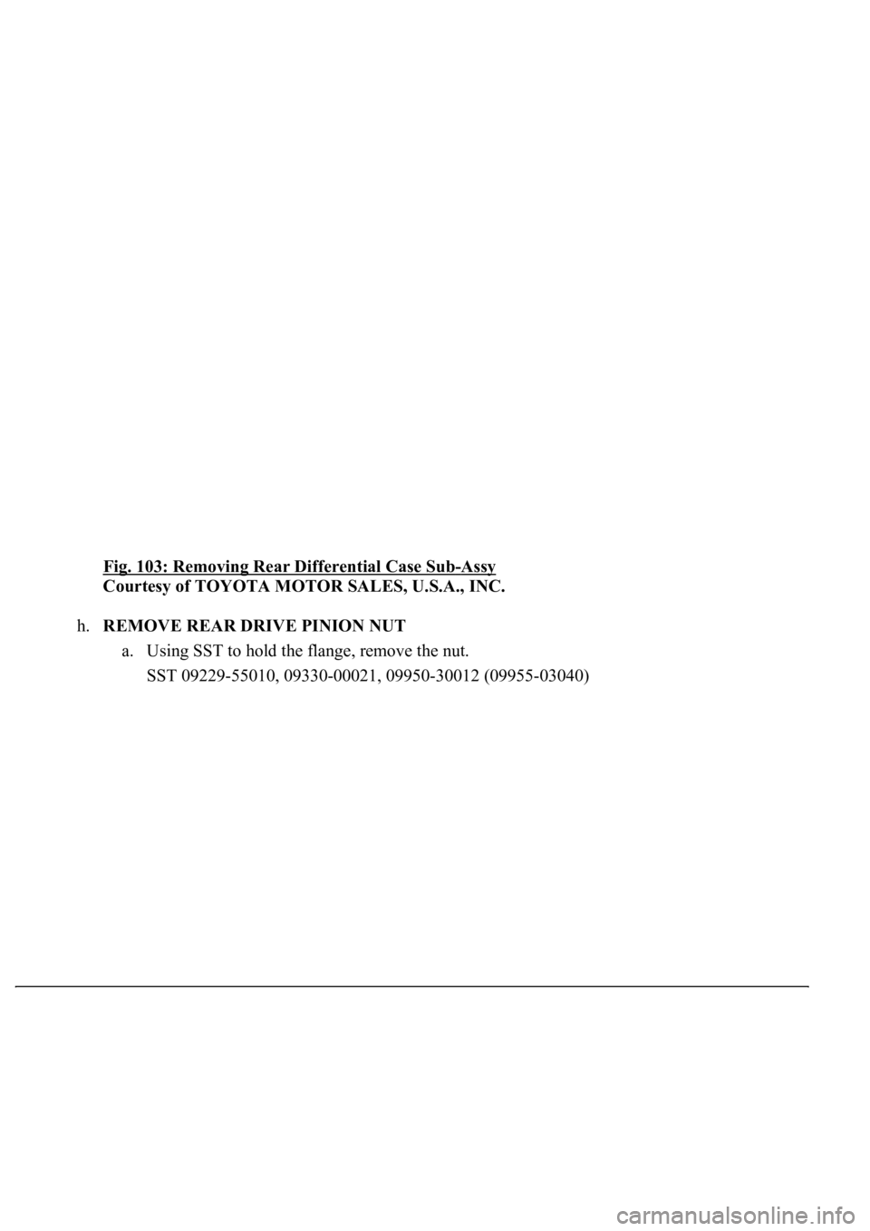 LEXUS LS430 2003  Factory Repair Manual Fig. 103: Removing Rear Differential Case Sub-Assy 
Courtesy of TOYOTA MOTOR SALES, U.S.A., INC. 
h.REMOVE REAR DRIVE PINION NUT 
a. Using SST to hold the flange, remove the nut.  
<003600360037000300