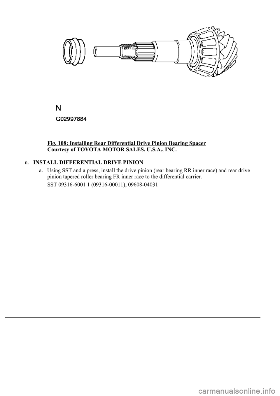 LEXUS LS430 2003  Factory Repair Manual Fig. 108: Installing Rear Differential Drive Pinion Bearing Spacer 
Courtesy of TOYOTA MOTOR SALES, U.S.A., INC. 
n.INSTALL DIFFERENTIAL DRIVE PINION 
a. Using SST and a press, install the drive pinio