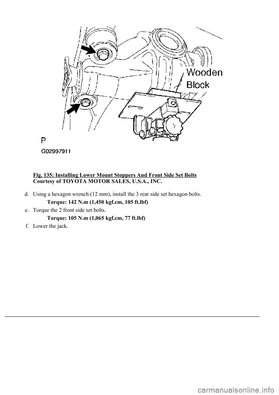 LEXUS LS430 2003  Factory Repair Manual Fig. 135: Installing Lower Mount Stoppers And Front Side Set Bolts 
Courtesy of TOYOTA MOTOR SALES, U.S.A., INC. 
d. Using a hexagon wrench (12 mm), install the 3 rear side set hexagon bolts. 
Torque: