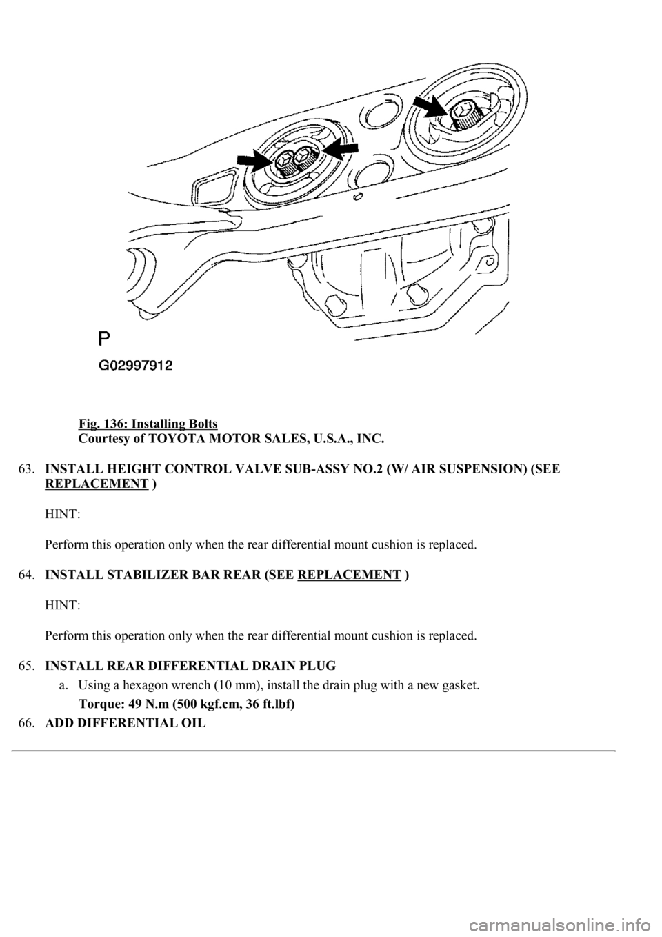 LEXUS LS430 2003  Factory Repair Manual Fig. 136: Installing Bolts 
Courtesy of TOYOTA MOTOR SALES, U.S.A., INC. 
63.INSTALL HEIGHT CONTROL VALVE SUB-ASSY NO.2 (W/ AIR SUSPENSION) (SEE 
REPLACEMENT
 ) 
HINT: 
Perform this operation only whe