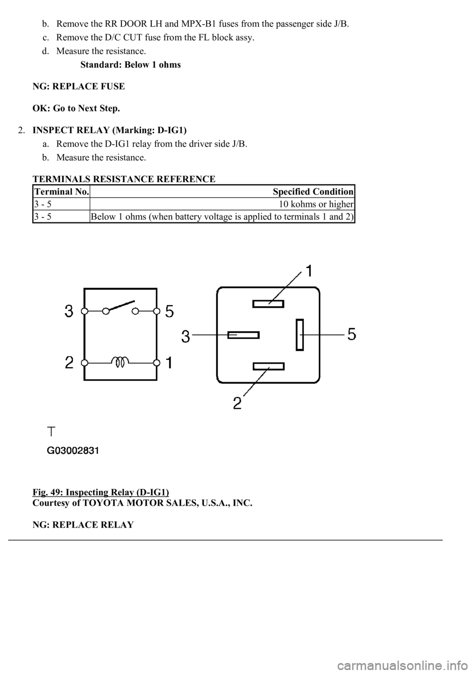 LEXUS LS430 2003  Factory Repair Manual b. Remove the RR DOOR LH and MPX-B1 fuses from the passenger side J/B.  
c. Remove the D/C CUT fuse from the FL block assy.  
d. Measure the resistance. 
Standard: Below 1 ohms  
NG: REPLACE FUSE  
OK