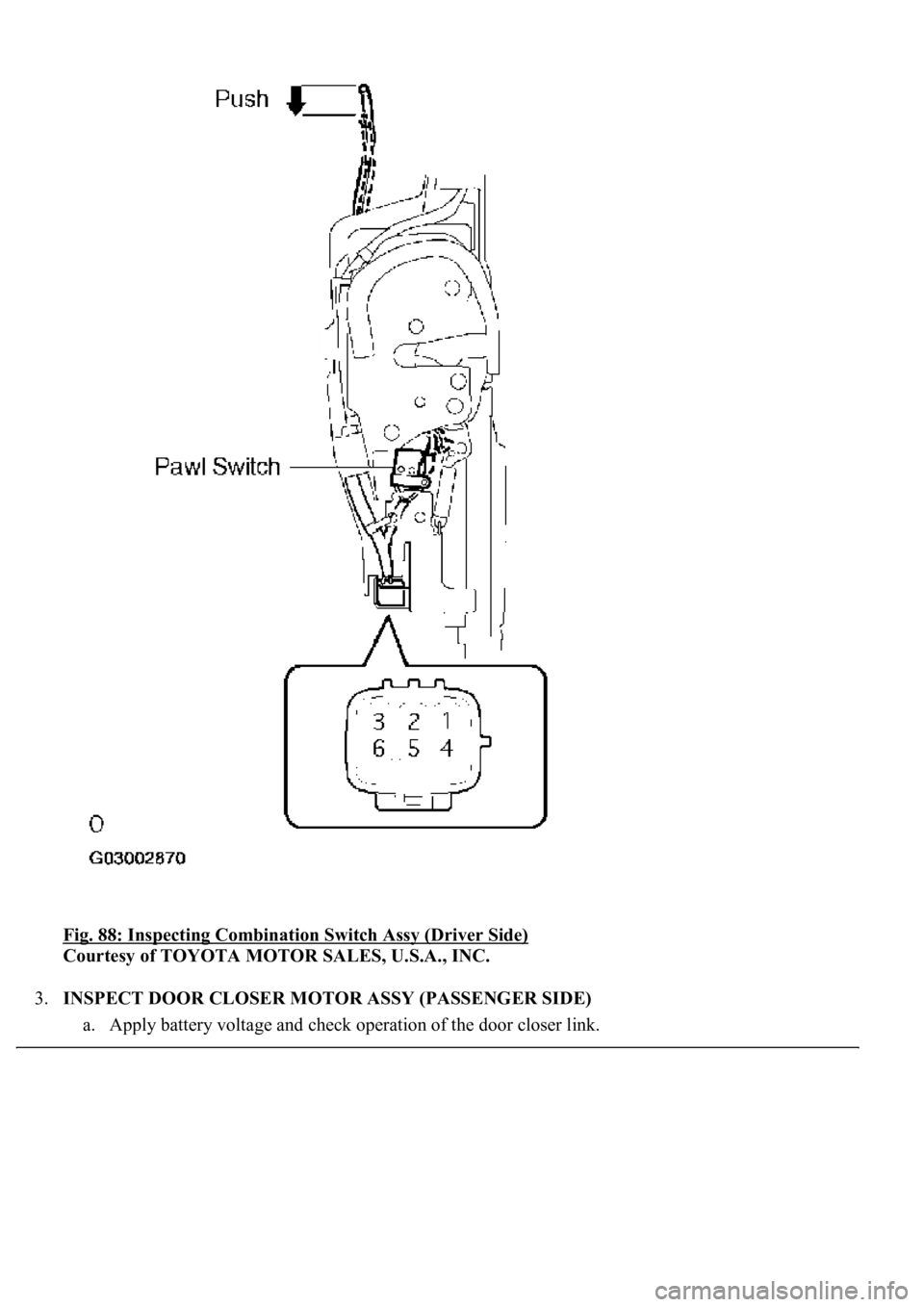 LEXUS LS430 2003  Factory Repair Manual Fig. 88: Inspecting Combination Switch Assy (Driver Side) 
Courtesy of TOYOTA MOTOR SALES, U.S.A., INC. 
3.INSPECT DOOR CLOSER MOTOR ASSY (PASSENGER SIDE) 
a. Appl
y battery voltage and check operatio
