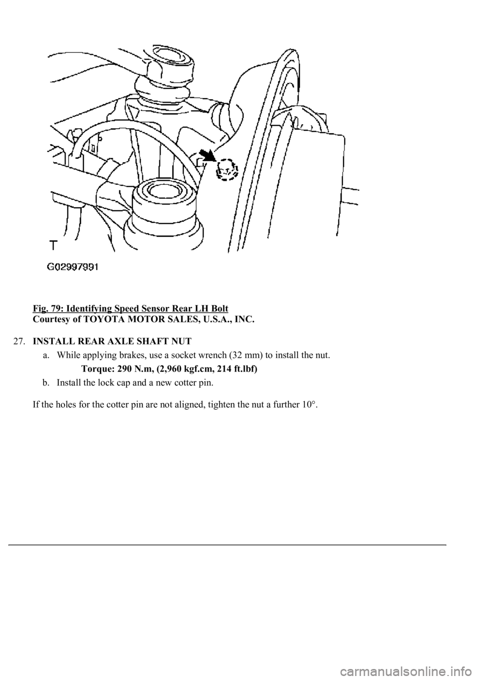LEXUS LS430 2003  Factory Repair Manual Fig. 79: Identifying Speed Sensor Rear LH Bolt 
Courtesy of TOYOTA MOTOR SALES, U.S.A., INC. 
27.INSTALL REAR AXLE SHAFT NUT 
a. While applying brakes, use a socket wrench (32 mm) to install the nut. 