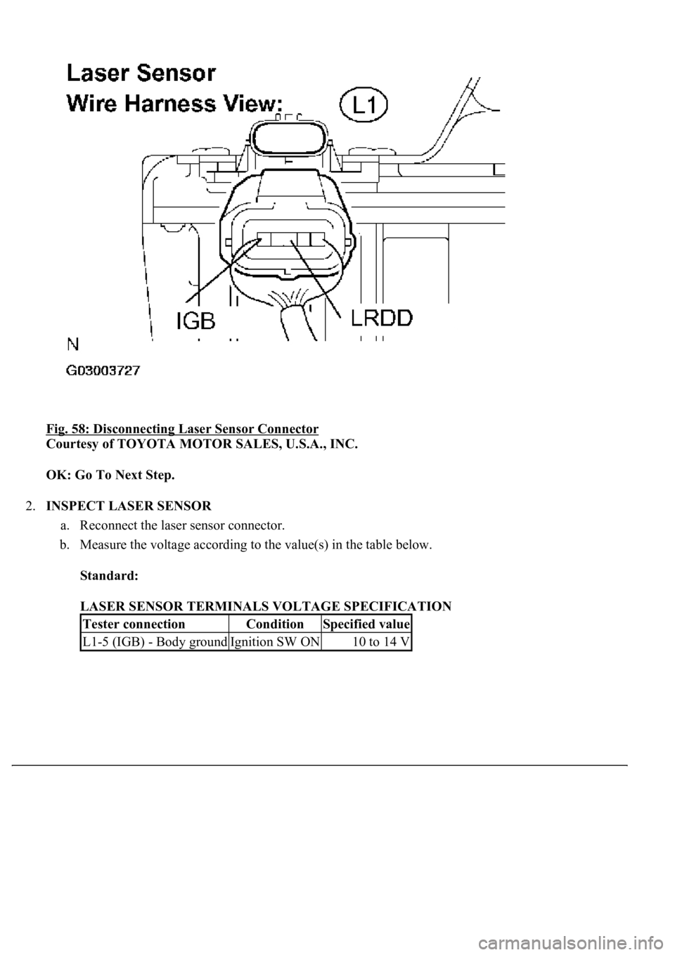 LEXUS LS430 2003  Factory Repair Manual Fig. 58: Disconnecting Laser Sensor Connector 
Courtesy of TOYOTA MOTOR SALES, U.S.A., INC. 
OK: Go To Next Step.  
2.INSPECT LASER SENSOR 
a. Reconnect the laser sensor connector.  
b. Measure the vo