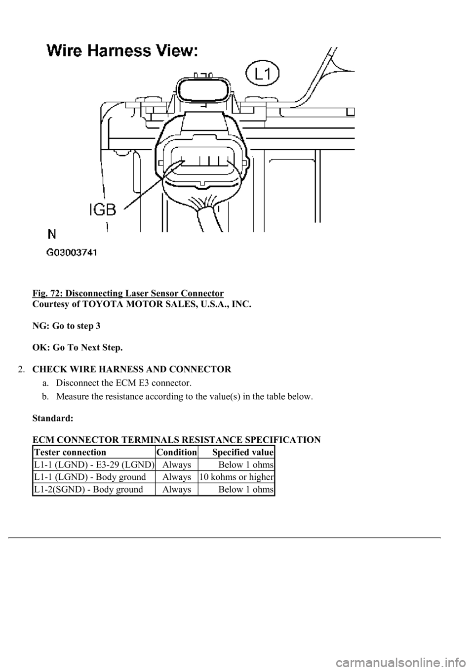 LEXUS LS430 2003  Factory Repair Manual Fig. 72: Disconnecting Laser Sensor Connector 
Courtesy of TOYOTA MOTOR SALES, U.S.A., INC. 
NG: Go to step 3  
OK: Go To Next Step.  
2.CHECK WIRE HARNESS AND CONNECTOR 
a. Disconnect the ECM E3 conn