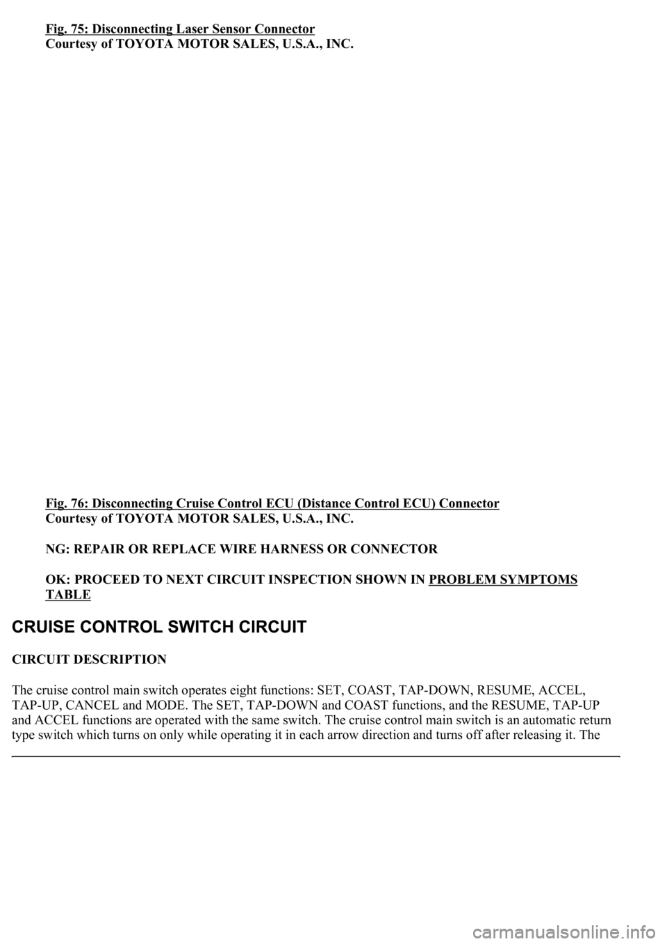 LEXUS LS430 2003  Factory Repair Manual Fig. 75: Disconnecting Laser Sensor Connector
Courtesy of TOYOTA MOTOR SALES, U.S.A., INC. 
Fig. 76: Disconnecting Cruise Control ECU (Distance Control ECU) Connector
 
Courtesy of TOYOTA MOTOR SALES,