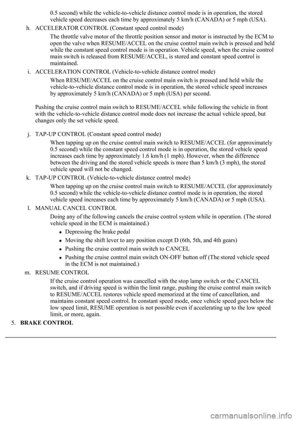 LEXUS LS430 2003  Factory Repair Manual 0.5 second) while the vehicle-to-vehicle distance control mode is in operation, the stored 
vehicle speed decreases each time by approximately 5 km/h (CANADA) or 5 mph (USA).  
h. ACCELERATOR CONTROL 