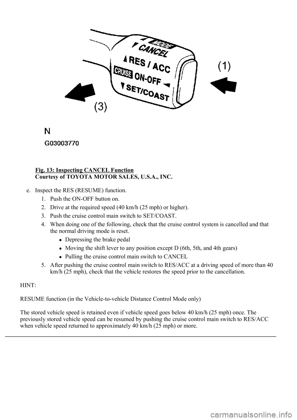 LEXUS LS430 2003  Factory Repair Manual Fig. 13: Inspecting CANCEL Function 
Courtesy of TOYOTA MOTOR SALES, U.S.A., INC. 
e. Inspect the RES (RESUME) function. 
1. Push the ON-OFF button on.  
2. Drive at the required speed (40 km/h (25 mp