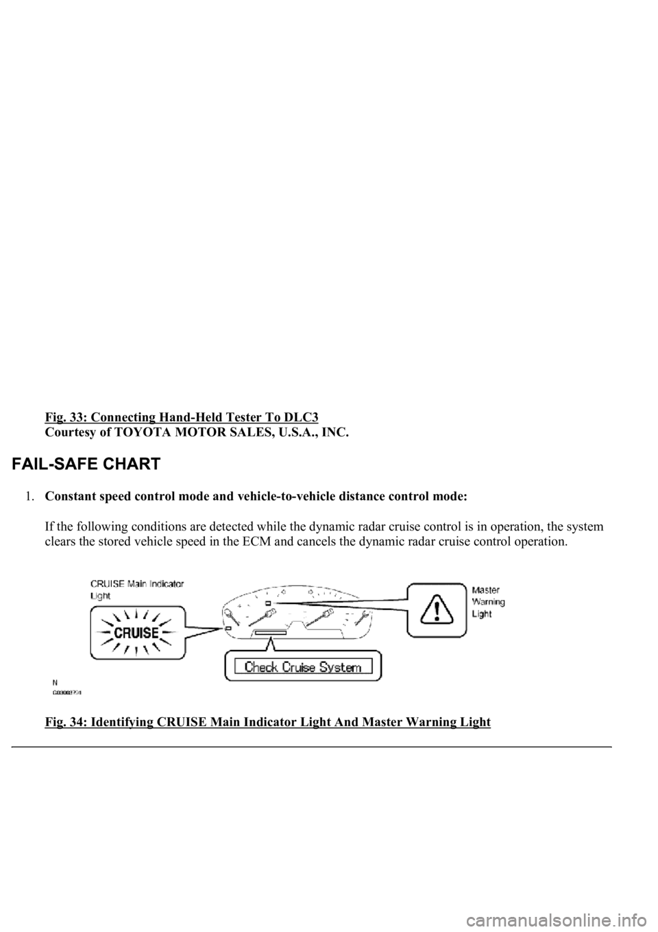 LEXUS LS430 2003  Factory Repair Manual Fig. 33: Connecting Hand-Held Tester To DLC3 
Courtesy of TOYOTA MOTOR SALES, U.S.A., INC. 
1.Constant speed control mode and vehicle-to-vehicle distance control mode: 
If the following conditions are