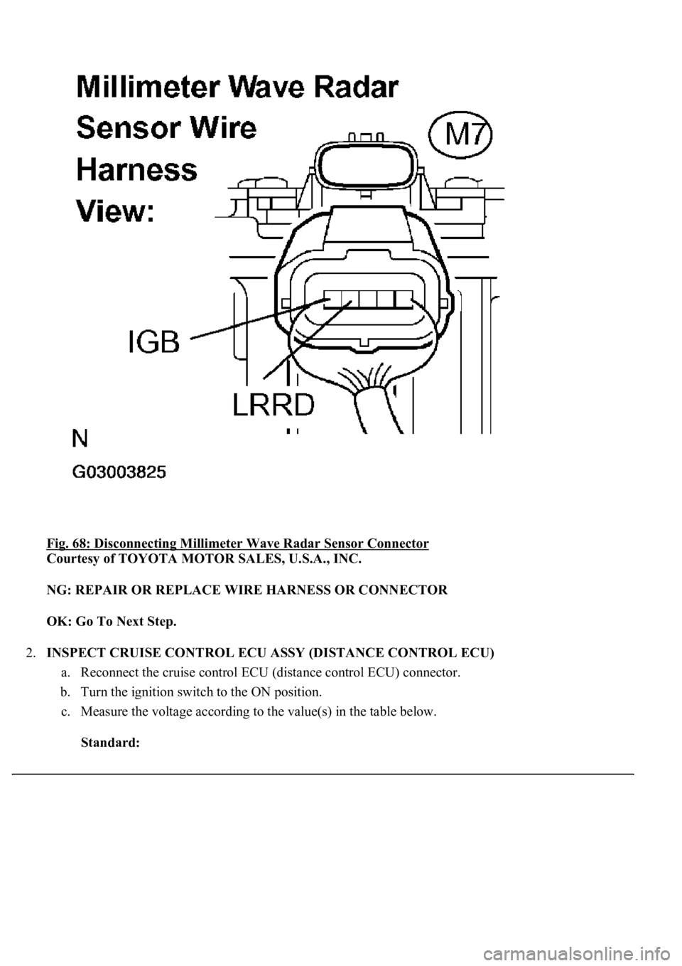 LEXUS LS430 2003  Factory Repair Manual Fig. 68: Disconnecting Millimeter Wave Radar Sensor Connector 
Courtesy of TOYOTA MOTOR SALES, U.S.A., INC. 
NG: REPAIR OR REPLACE WIRE HARNESS OR CONNECTOR  
OK: Go To Next Step.  
2.INSPECT CRUISE C