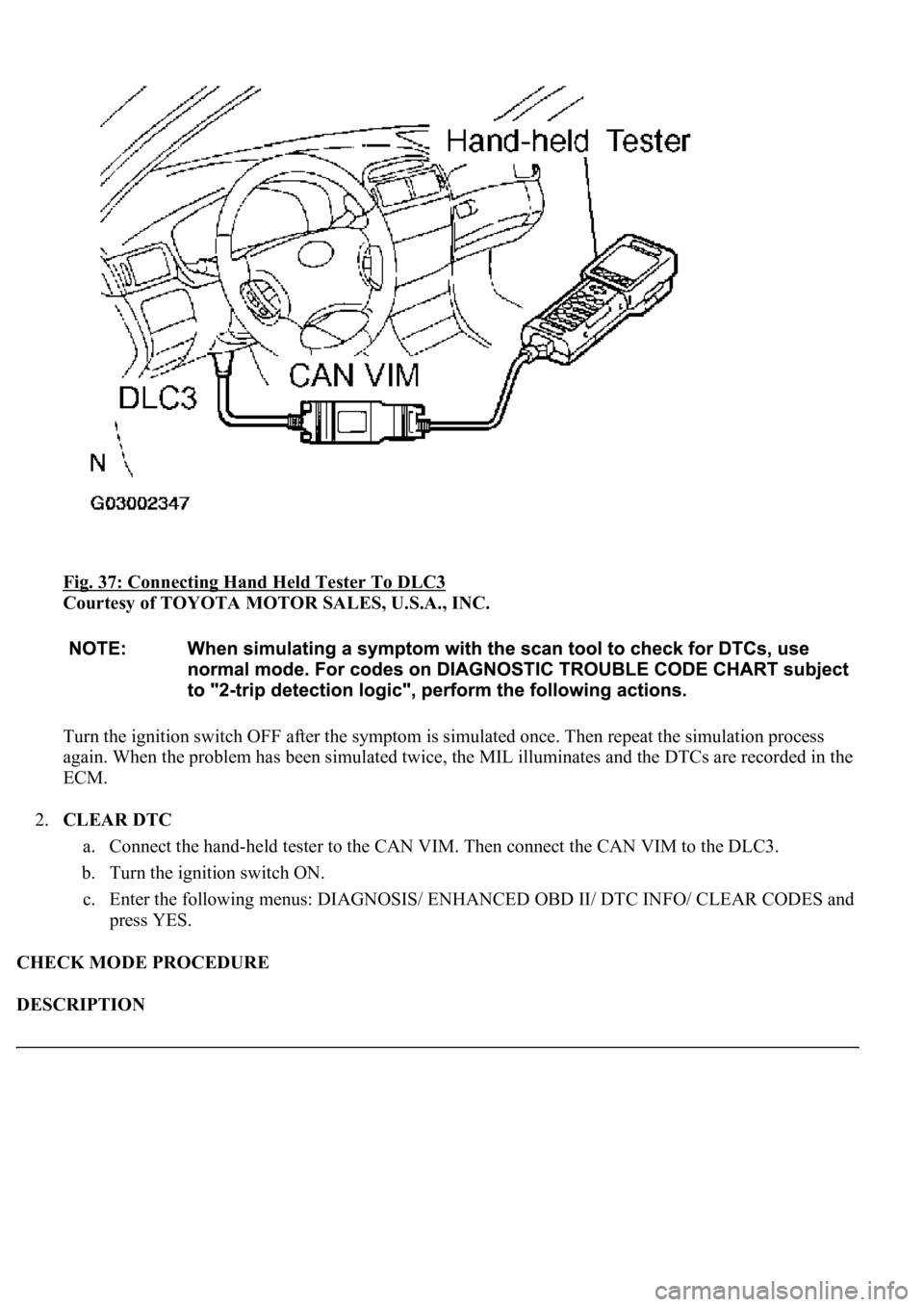 LEXUS LS430 2003  Factory Repair Manual Fig. 37: Connecting Hand Held Tester To DLC3 
Courtesy of TOYOTA MOTOR SALES, U.S.A., INC. 
Turn the ignition switch OFF after the symptom is simulated once. Then repeat the simulation process 
again.