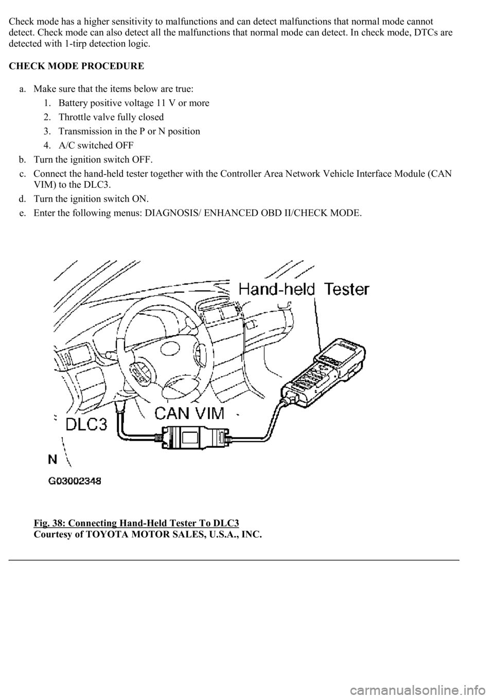 LEXUS LS430 2003  Factory Repair Manual Check mode has a higher sensitivity to malfunctions and can detect malfunctions that normal mode cannot 
detect. Check mode can also detect all the malfunctions that normal mode can detect. In check m