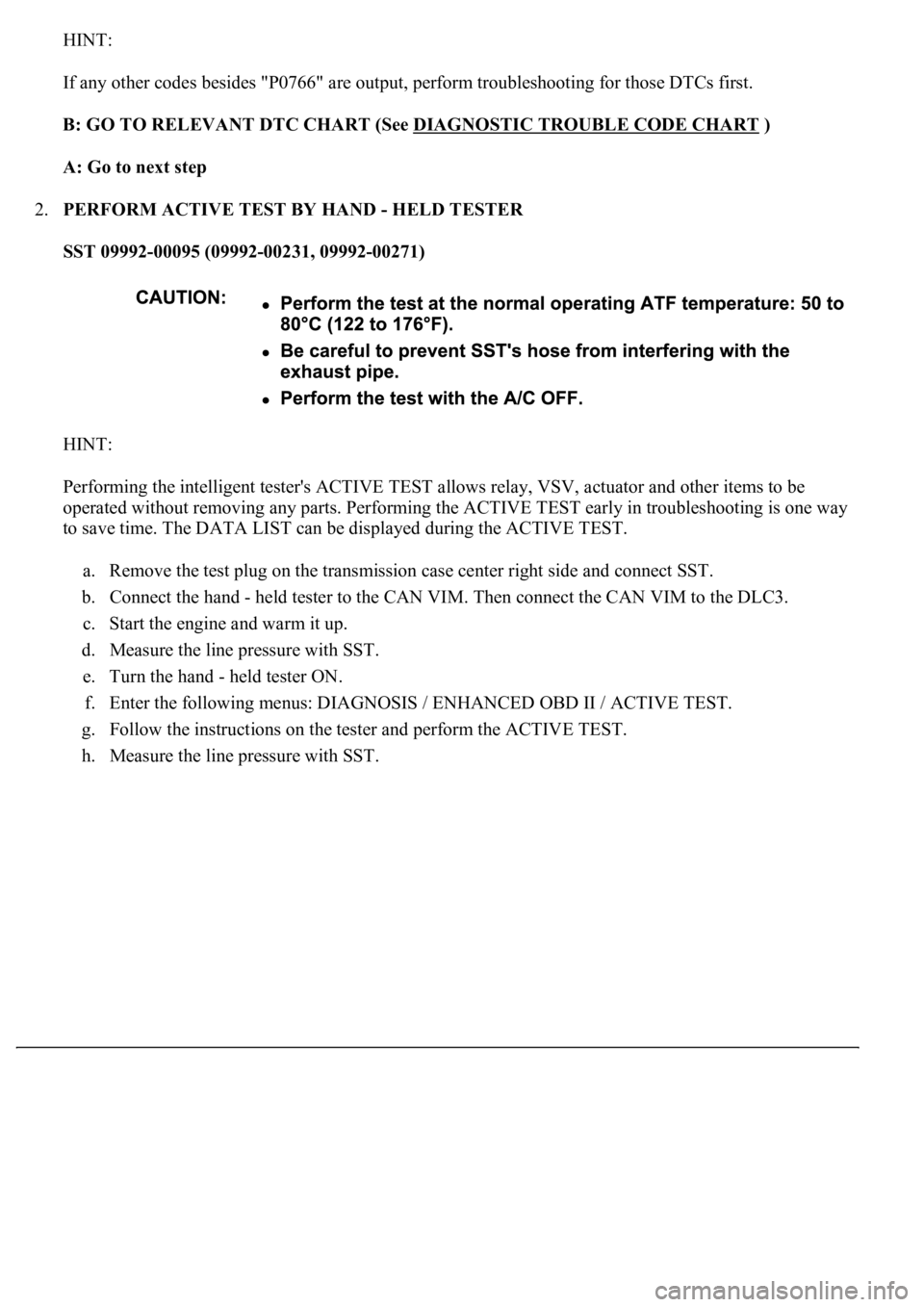 LEXUS LS430 2003  Factory Repair Manual HINT: 
If any other codes besides "P0766" are output, perform troubleshooting for those DTCs first. 
B: GO TO RELEVANT DTC CHART (See DIAGNOSTIC TROUBLE CODE CHART
 )  
A: Go to next step  
2.