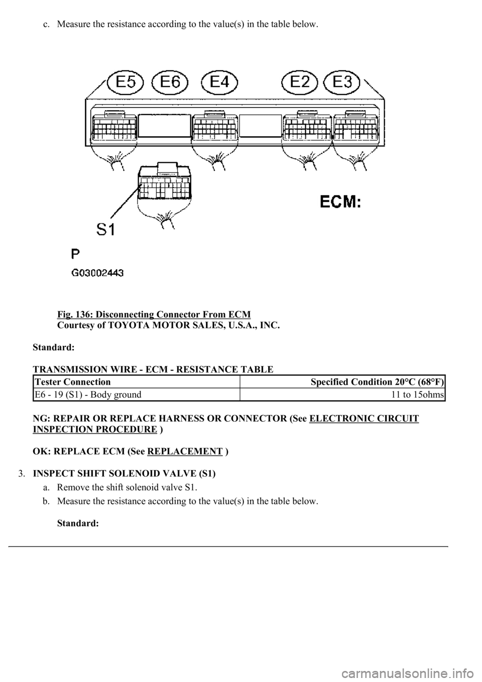 LEXUS LS430 2003  Factory Repair Manual c. Measure the resistance according to the value(s) in the table below. 
Fig. 136: Disconnecting Connector From ECM
 
Courtesy of TOYOTA MOTOR SALES, U.S.A., INC. 
Standard:  
TRANSMISSION WIRE - ECM 