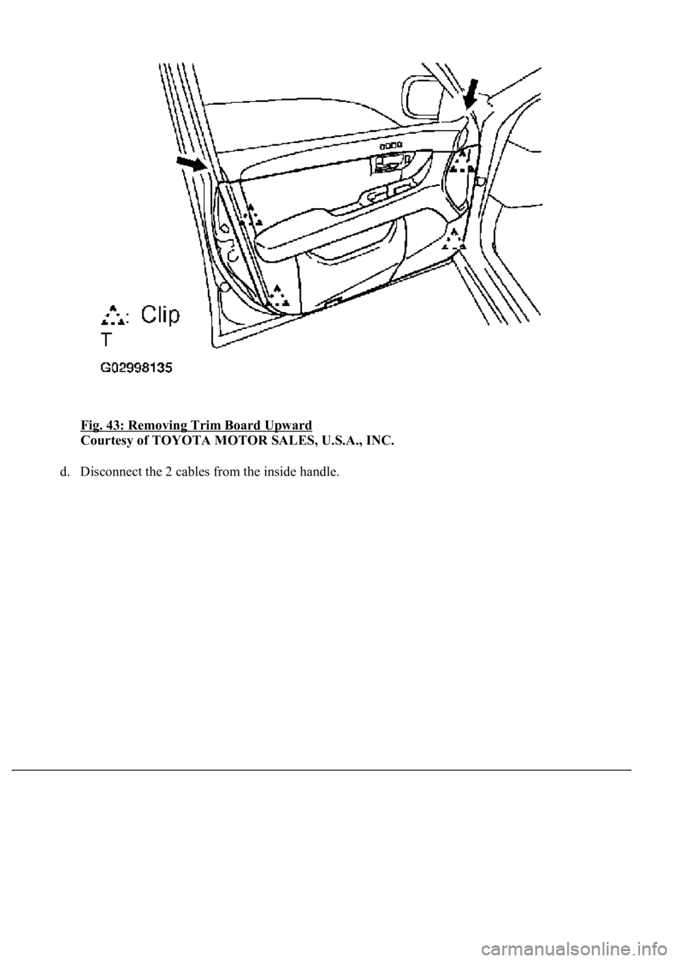 LEXUS LS430 2003  Factory Repair Manual Fig. 43: Removing Trim Board Upward 
Courtesy of TOYOTA MOTOR SALES, U.S.A., INC. 
d. Disconnect the 2 cables from the inside handle.  