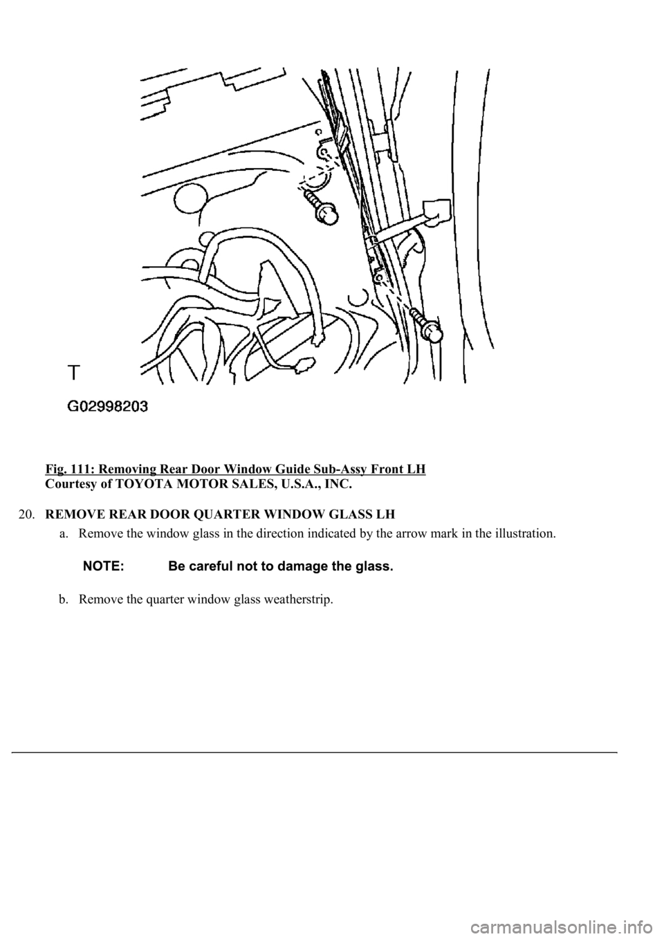LEXUS LS430 2003  Factory Repair Manual Fig. 111: Removing Rear Door Window Guide Sub-Assy Front LH 
Courtesy of TOYOTA MOTOR SALES, U.S.A., INC. 
20.REMOVE REAR DOOR QUARTER WINDOW GLASS LH 
a. Remove the window glass in the direction indi