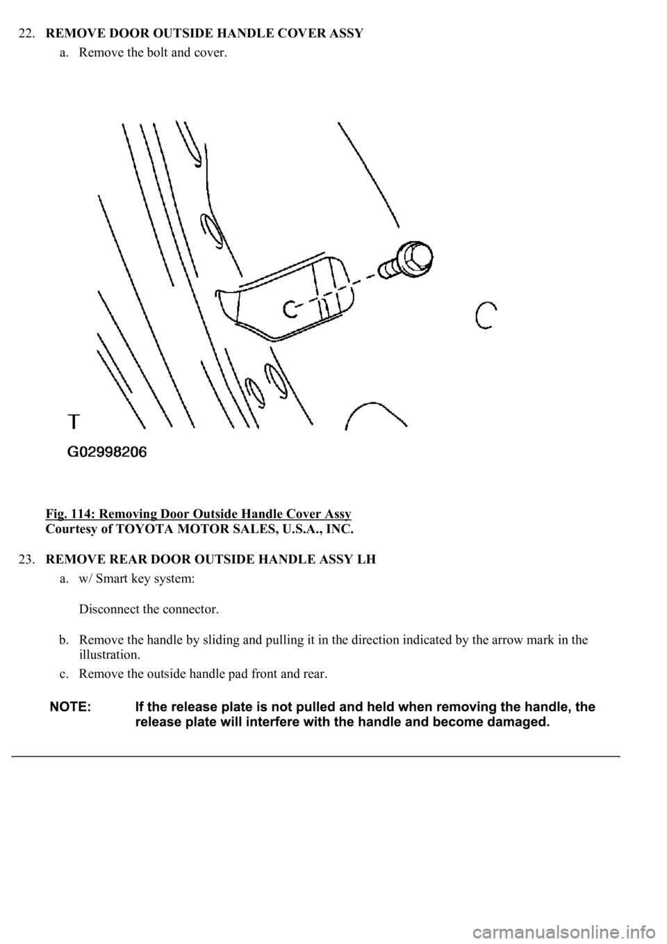 LEXUS LS430 2003  Factory Repair Manual 22.REMOVE DOOR OUTSIDE HANDLE COVER ASSY 
a. Remove the bolt and cover.  
Fig. 114: Removing Door Outside Handle Cover Assy
 
Courtesy of TOYOTA MOTOR SALES, U.S.A., INC. 
23.REMOVE REAR DOOR OUTSIDE 