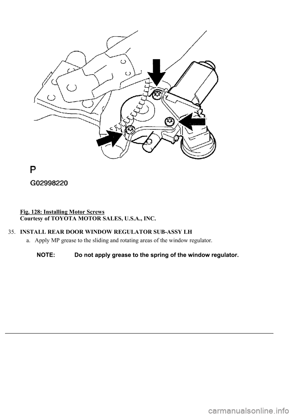LEXUS LS430 2003  Factory Repair Manual Fig. 128: Installing Motor Screws 
Courtesy of TOYOTA MOTOR SALES, U.S.A., INC. 
35.INSTALL REAR DOOR WINDOW REGULATOR SUB-ASSY LH 
a. Apply MP grease to the sliding and rotating areas of the window r