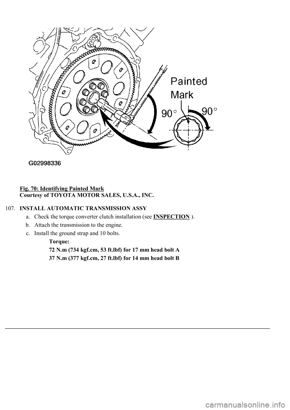 LEXUS LS430 2003  Factory Repair Manual Fig. 70: Identifying Painted Mark 
Courtesy of TOYOTA MOTOR SALES, U.S.A., INC. 
107.INSTALL AUTOMATIC TRANSMISSION ASSY 
a. Check the torque converter clutch installation (see INSPECTION
 ).  
b. Att