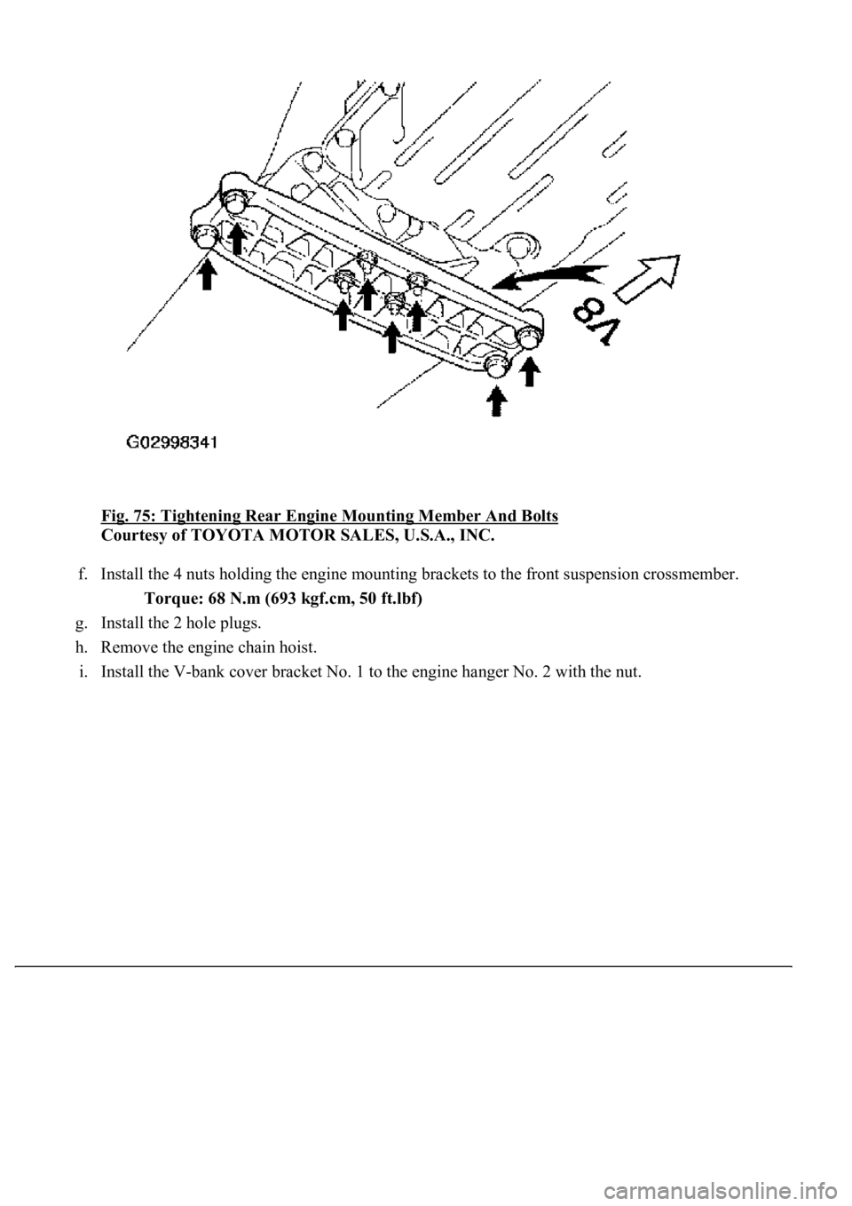 LEXUS LS430 2003  Factory Repair Manual Fig. 75: Tightening Rear Engine Mounting Member And Bolts 
Courtesy of TOYOTA MOTOR SALES, U.S.A., INC. 
f. Install the 4 nuts holding the engine mounting brackets to the front suspension crossmember.