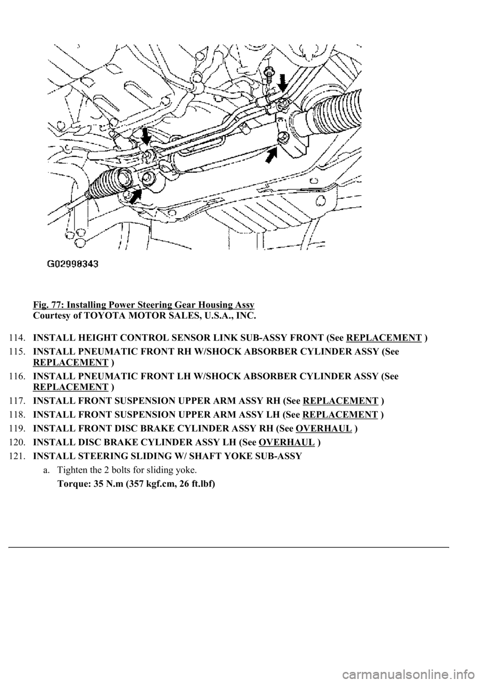LEXUS LS430 2003  Factory Repair Manual Fig. 77: Installing Power Steering Gear Housing Assy 
Courtesy of TOYOTA MOTOR SALES, U.S.A., INC. 
114.INSTALL HEIGHT CONTROL SENSOR LINK SUB-ASSY FRONT (See REPLACEMENT
 )  
115.INSTALL PNEUMATIC FR